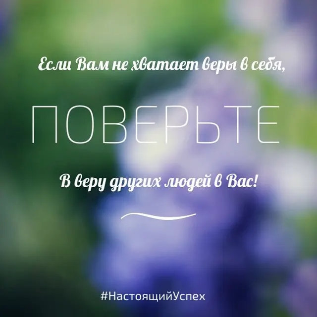 Если Вам не хватает веры в себя, поверьте в веру других людей в Вас! #НастоящийУспех