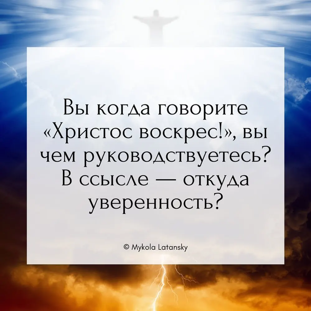Вы когда говорите «Христос воскрес!», вы чем руководствуетесь? В смысле — откуда уверенность? © Mykola Latansky https://www.instagram.com/p/B_JrbuwDN6d/?igshid=r1zpttp23enn