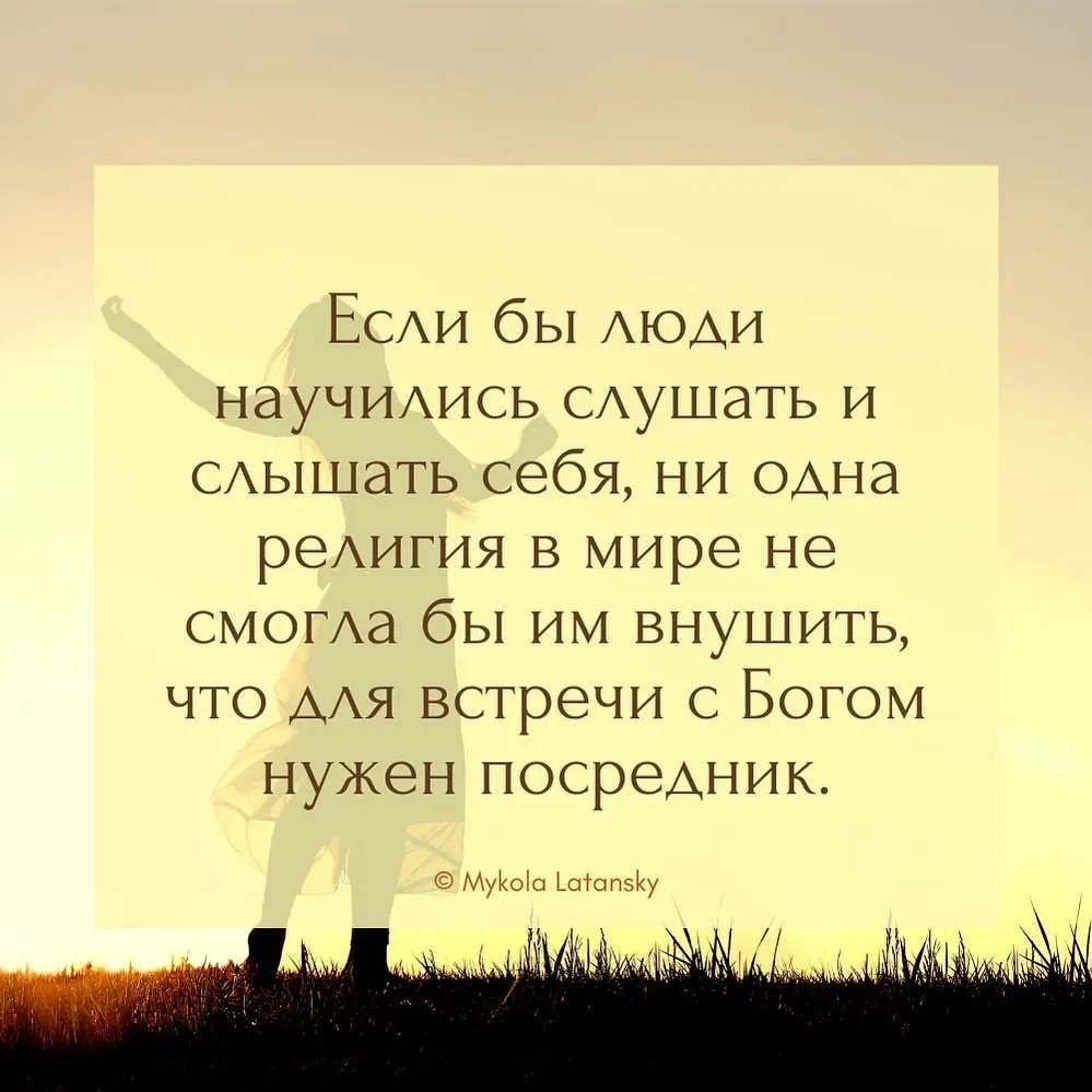 Если бы люди научились слушать и слышать себя, ни одна религия в мире не смогла бы им внушить,