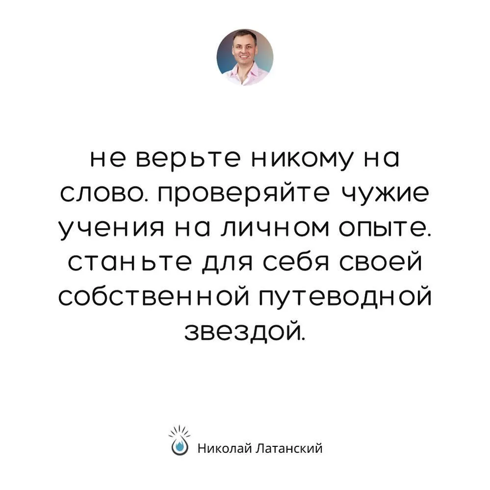 Не верьте никому на слово. Проверяйте чужие учения на личном опыте. Станьте для себя своей собственной путеводной звездой