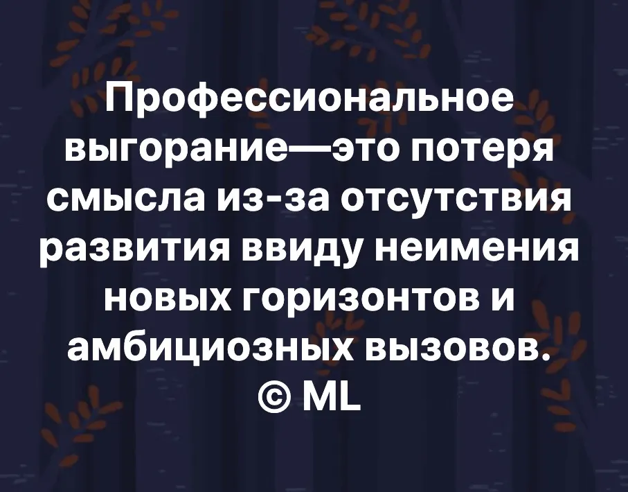 Профессиональное выгорание—это потеря смысла из-за отсутствия развития ввиду неимения новых горизонтов и амбициозных вызовов. © ML https://www.instagram.com/p/B8RNIQaBIaU/?igshid=tq10jbpvm084