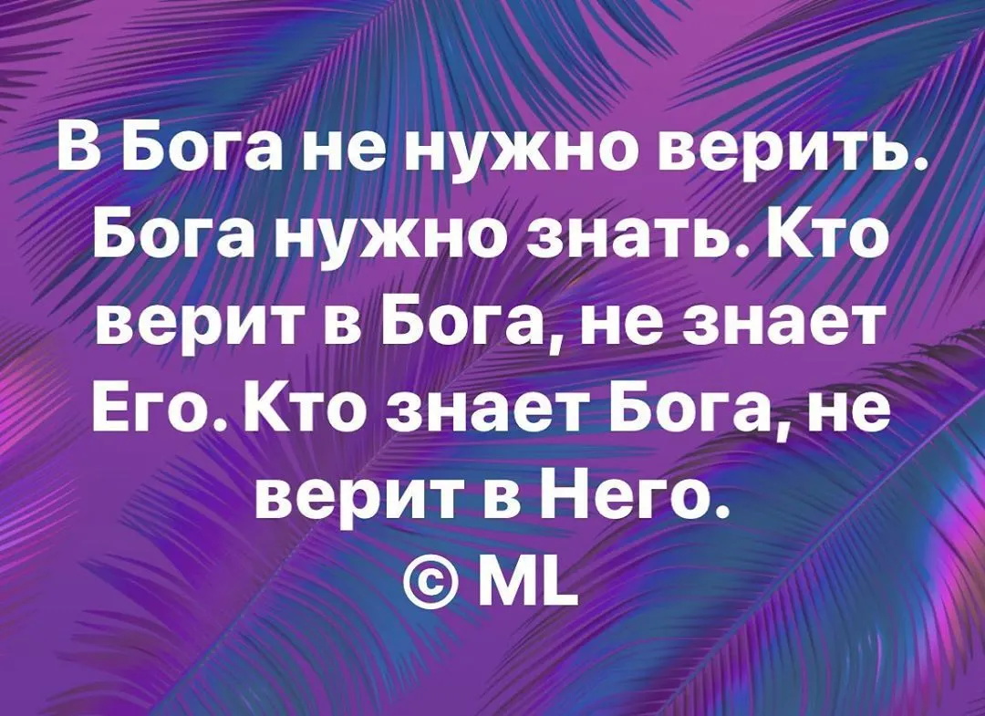 В Бога не нужно верить. Бога нужно знать. Кто верит в Бога, не знает Его. Кто знает Бога,
